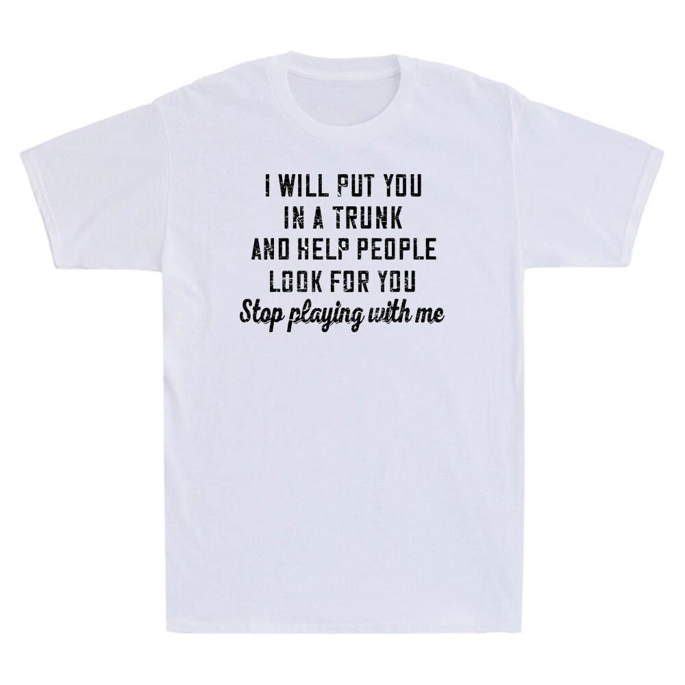 Ich werde dich in einen Kofferraum stecken und Leuten helfen, nach dir zu suchen Stopp Neuheit Aufdruck Bequemes und Atmungsaktives Herrenbekleidungs-T-Shirt