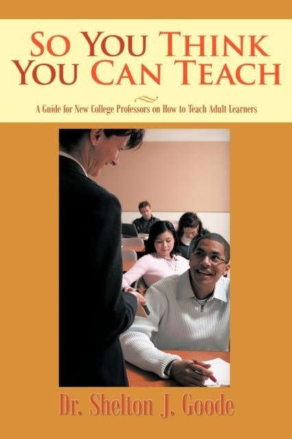 The So You Think You Can Teach : A Guide for New College Professors On How To Teach Adult Learners Book