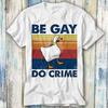Be Gay Do Crime Goose Pride LGBT T Shirt Meme Gift Funny Top Tee Style Unisex Gamer Movie Music 442