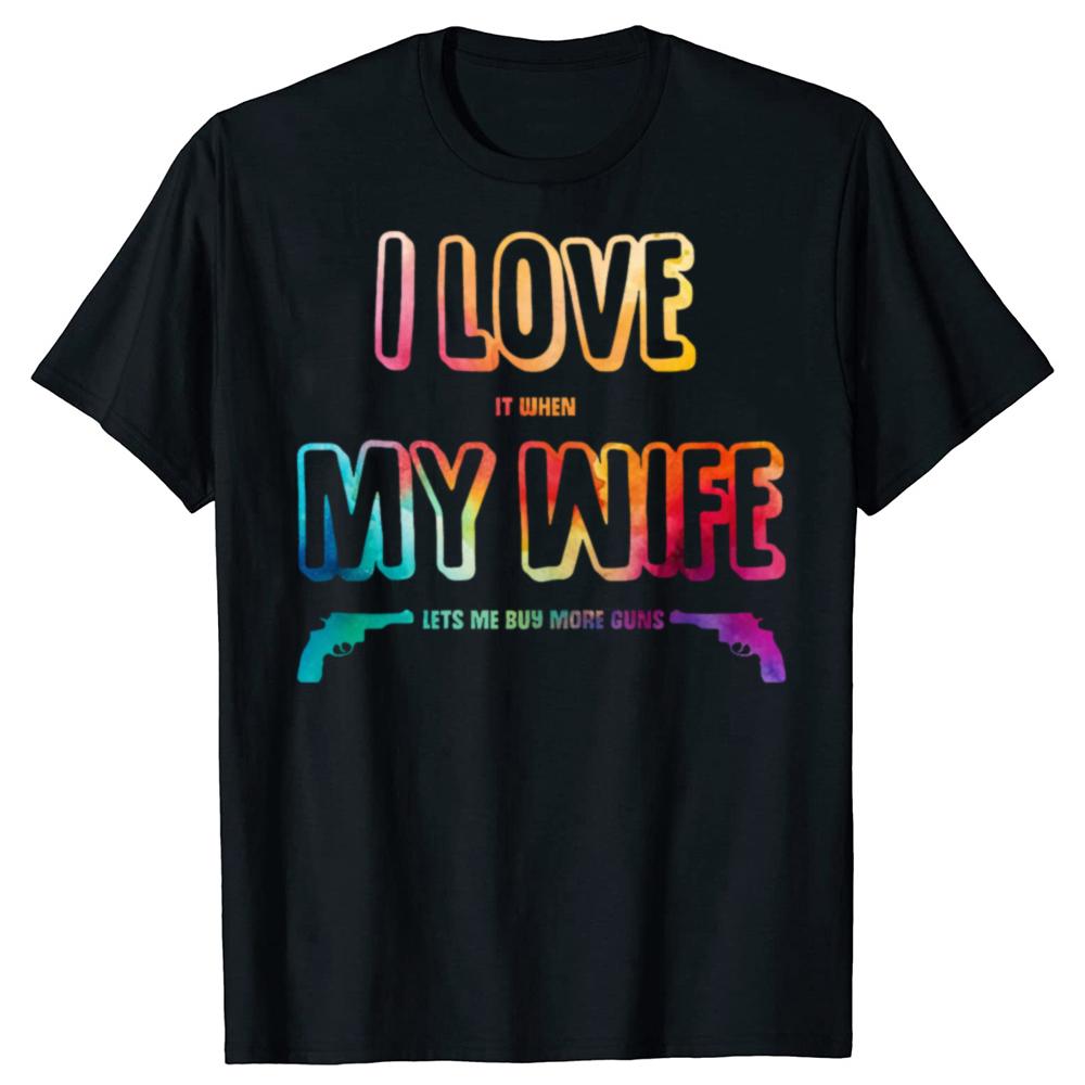 Funny I Love It When My Wife Lets Me Buy More Guns Cotton T-shirts Men Fashion Casual Tshirt Loose Oversized Streetwear T Shirt