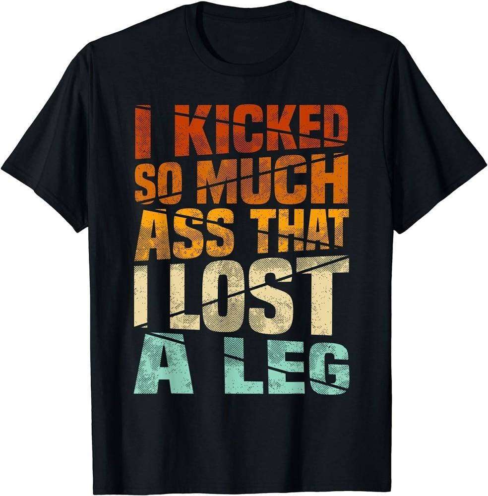 Leg Amputation Quote, I Kicked So Much Funny Amputee Unisex S-5XL Unisex T-Shirt XXXXL