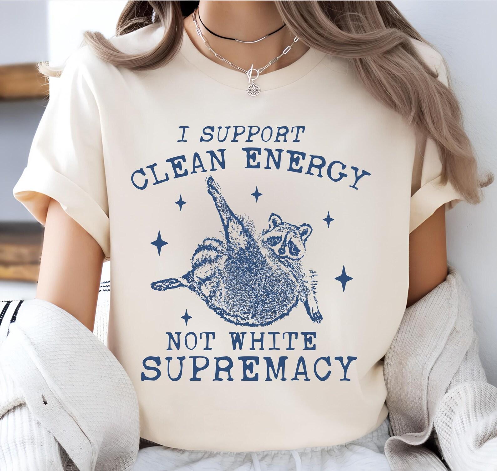 I Support Clean Energy Not White Supremacy, Funny Raccoon Meme Shirt, Funny Political Shirt, Funny Feminist Gag T-Shirt XL