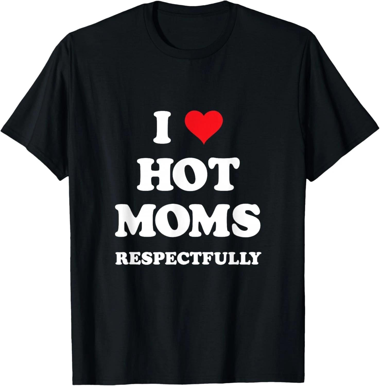 I Love Hot Moms Respectfully T-Shirt 4XL