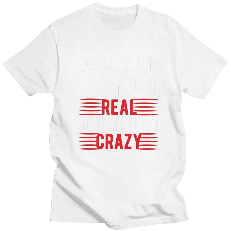 Funny Gaslighting Is Not Real Youre Just Crazy T Shirt Men Short Sleeve 100 Cotton Tshirt Leisure Tee Tops Fashion Tshirt