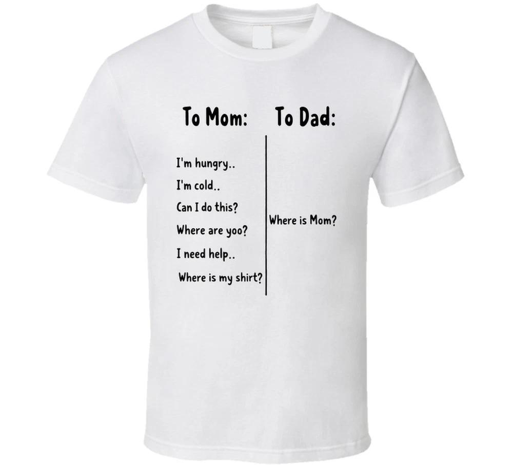 To Mom Im Hungry Im Cold To Dad Wheres Is Mom Funny T Shirt S