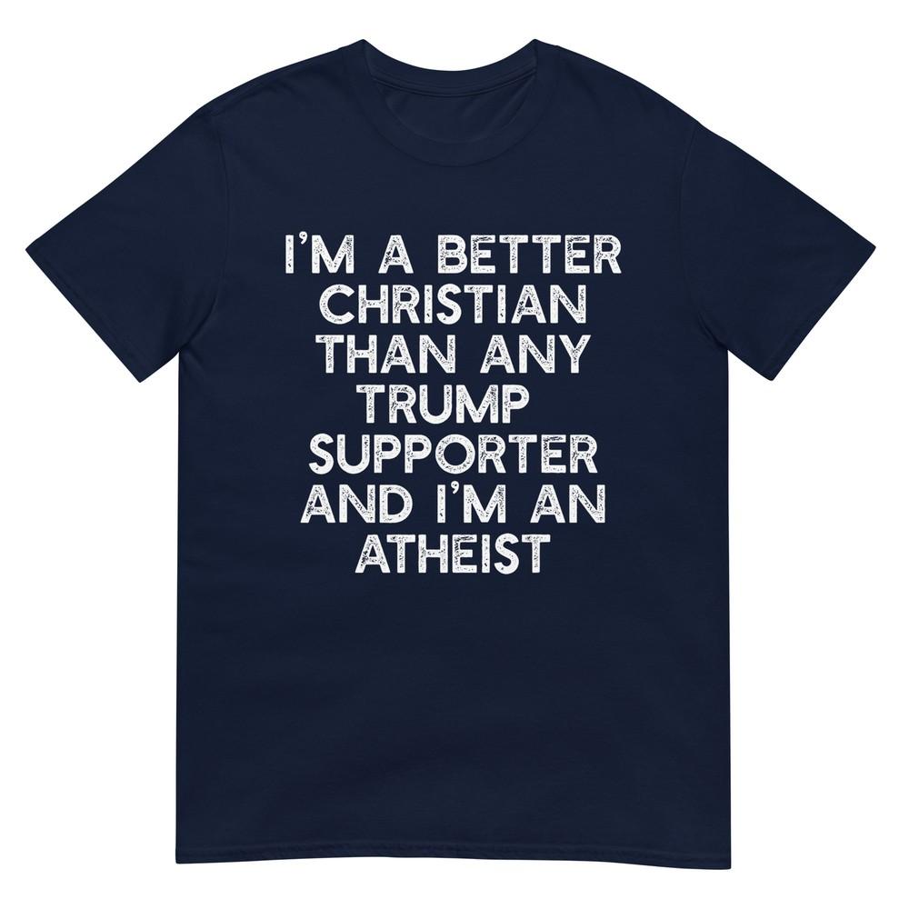 Im A Better Christian Trump Supporters Atheist Meme TShirt S