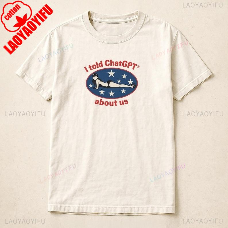 

I Told ChatGPT about Us Shirt Humor Unisex Cotton Tee Funny Graphic Tee for Tech Lovers Perfect Gift for Friends Comedy Clothing 3XL