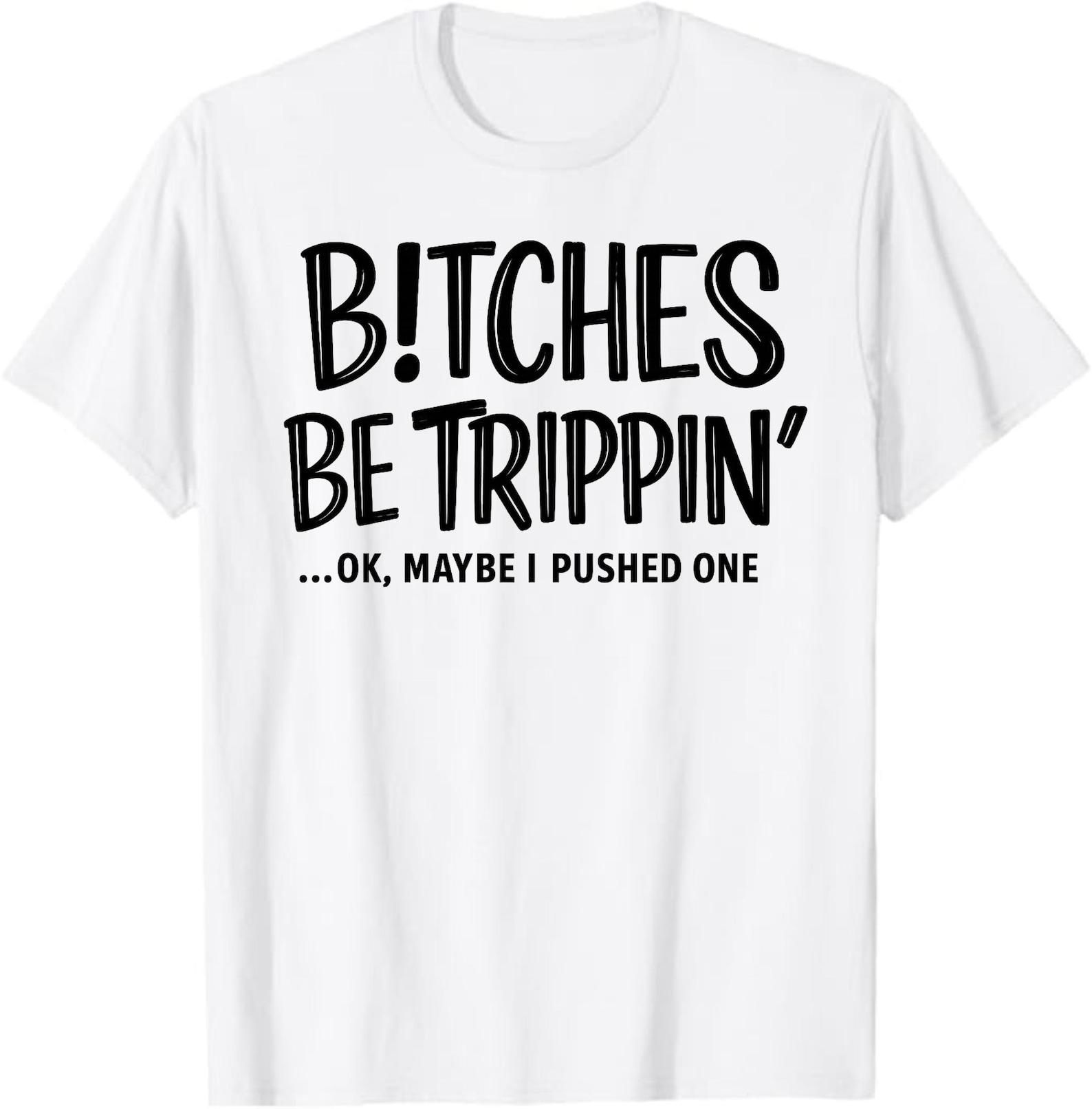 B!tches Be Trippin OK Maybe I Pushed One T-Shirt, Funny Sarcastic Humor Gift, Sassy Best Friend Graphic Tee, Adult Humor Shirt S