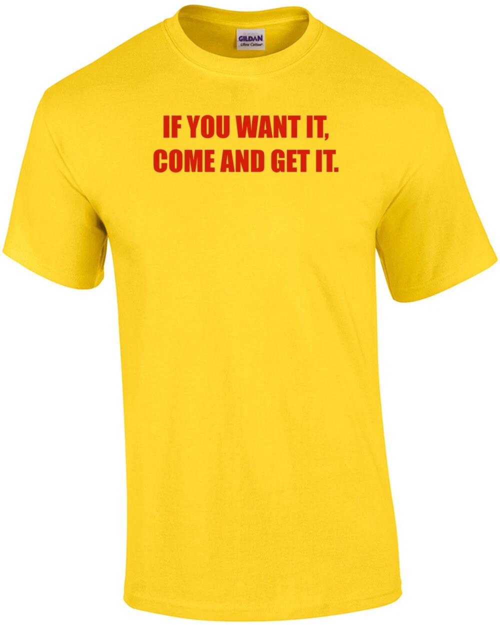 IF YOU WANT IT, COME AND GET IT. Shirt 3XL