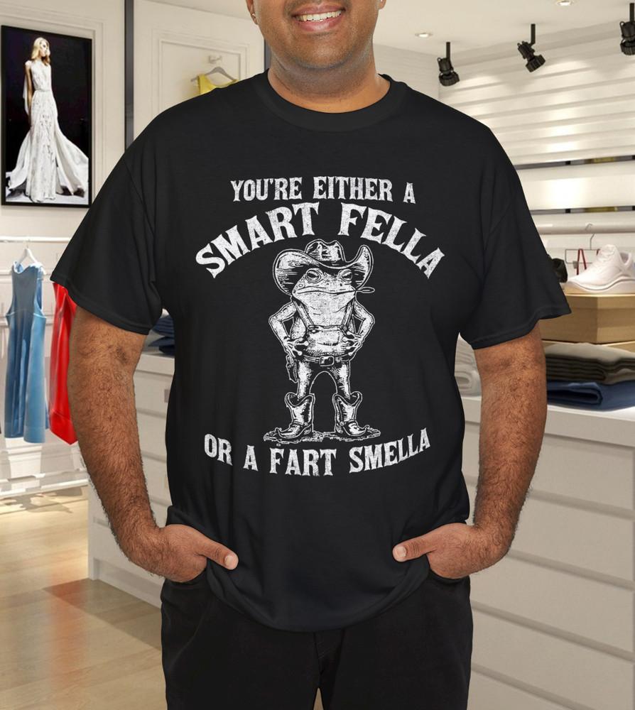 

You re Either A Smart Fella Or A Fart Smella T-Shirt 4XL
