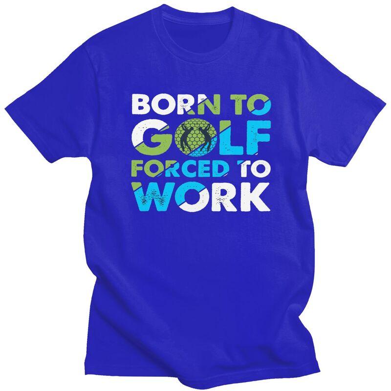 Custom Cool Born To Golf Forced To Work T Shirt Men Short Sleeves 100 Cotton Tshirt Tee Tops Fashion Tshirt
