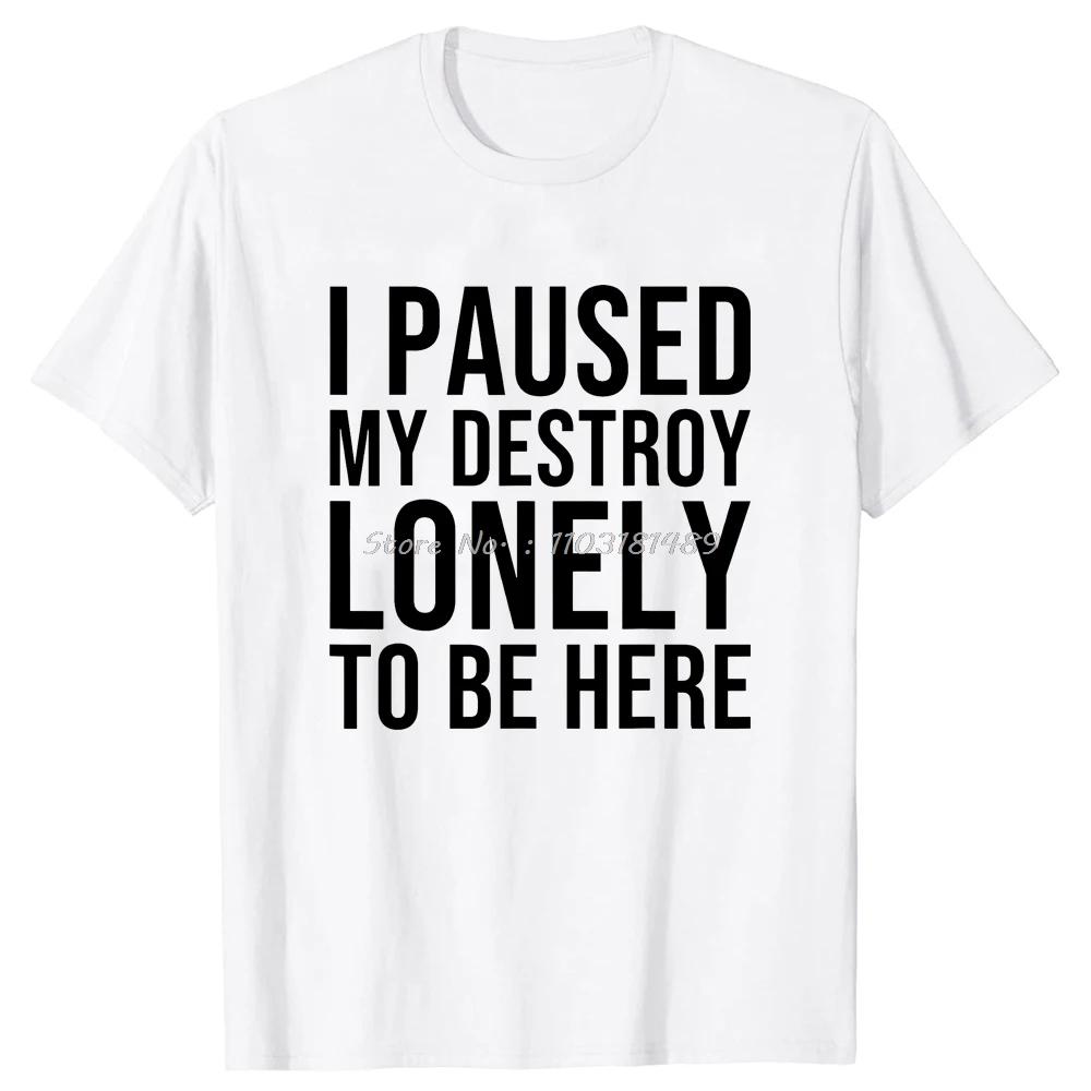 I Paused My Destroy Lonely To Be Here Fitness TShirt Cotton Tops Tees Unisexs Clothes Oversized Unisex Tshirt Streetwear Tshirt S