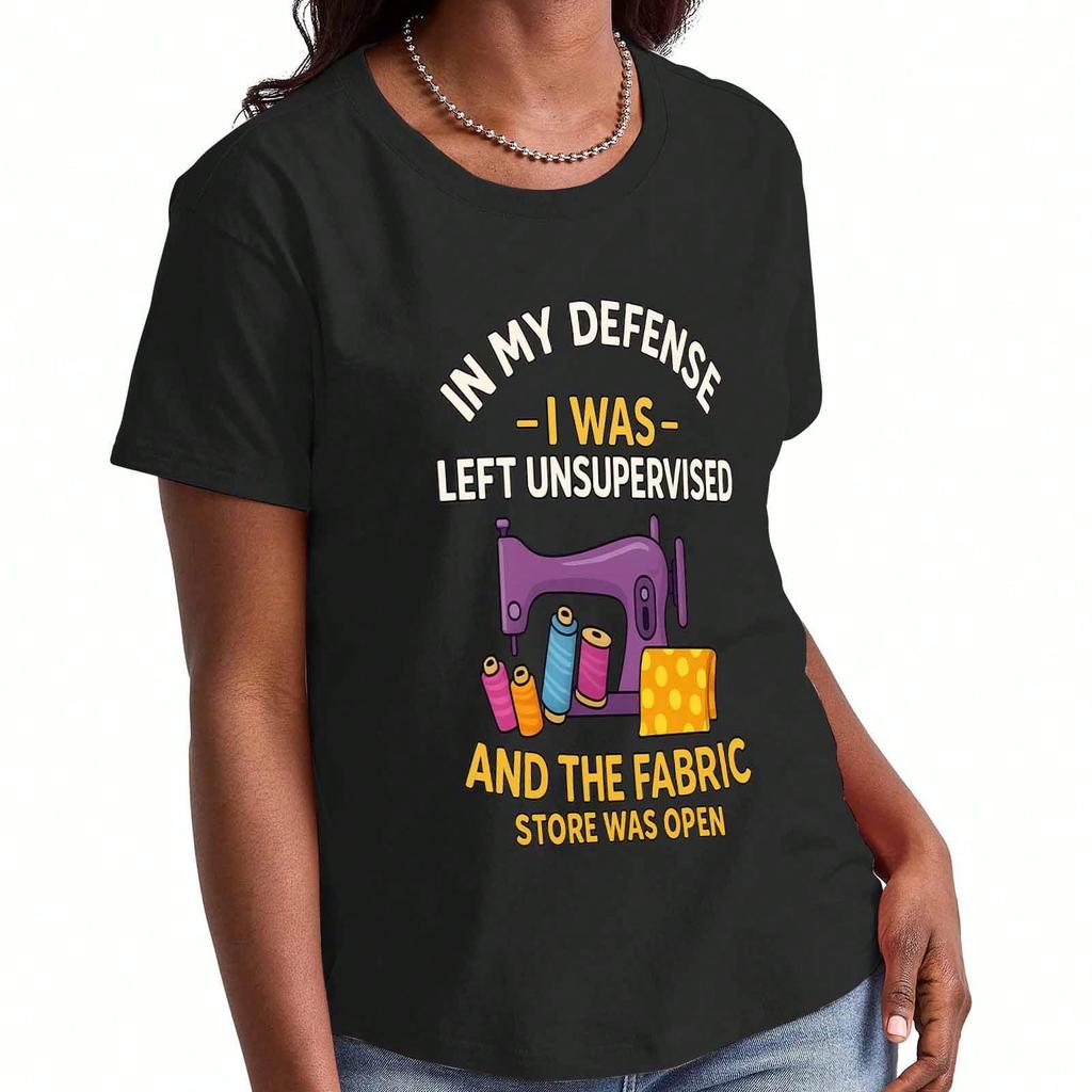 Sewing Machine Lady's Cotton T Shirt,In My DefenseI WasLeft Unsupervised And The Fabric Store Was Open, Pure Cotton Premium Print, Durable, Casual And