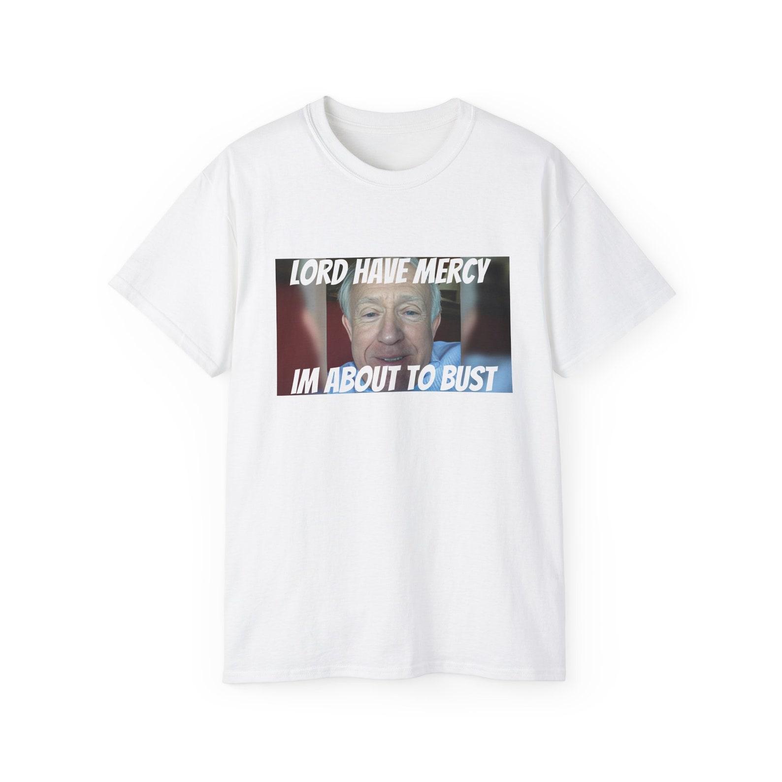 Lord Have Mercy Im About To Bust Meme Unisex Cotton T shirt 2XL
