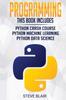 The Programming : Python Machine Learning, Python Crash Course, and Python Data Science for Beginners Book