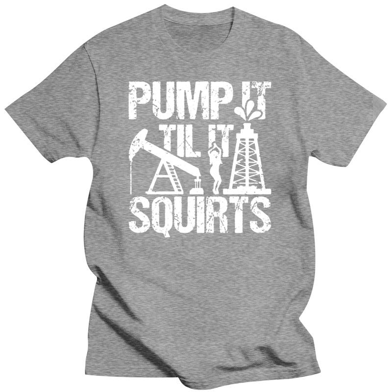 Men t shirt Pump It Til It Squirts Nice Oilfield TShirt tshirts Women t shirt