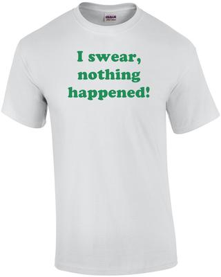 I Swear, Nothing Happened! Shirt Unisex T-Shirt