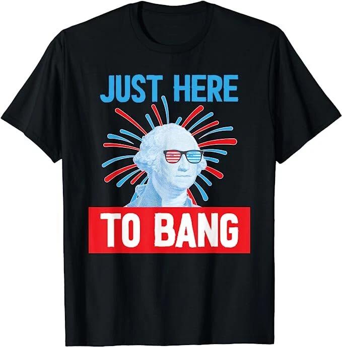 

Just Here To Bang Funny 4th Fourth Of July US Independence George Washington Tee M