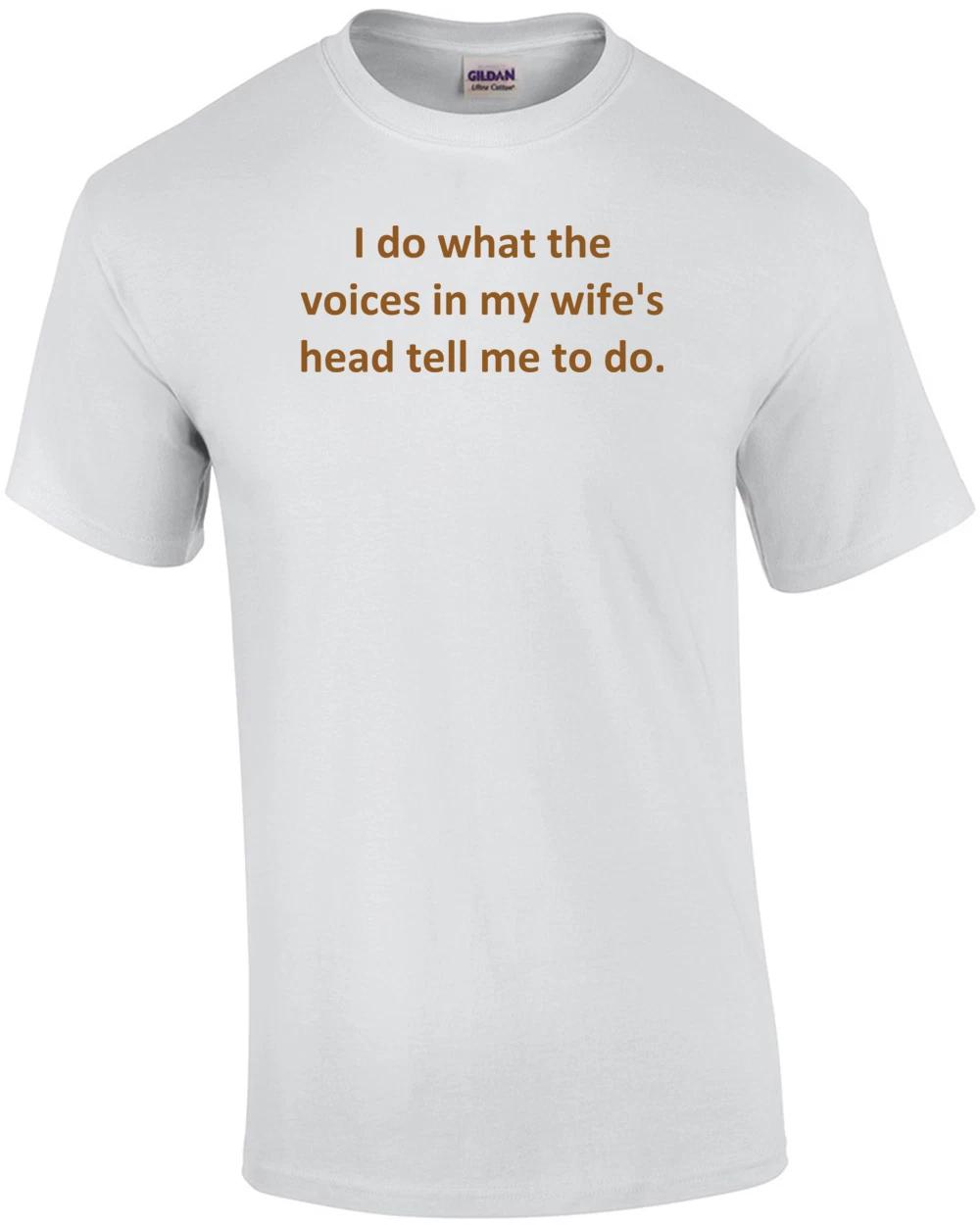 I do what the voices in my wife s head tell me to do. Shirt 4XL