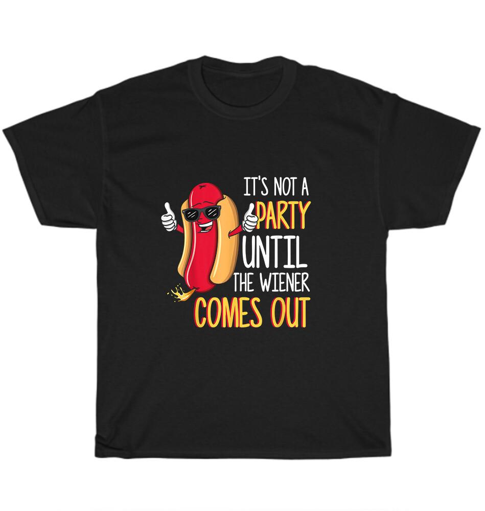 

It s Not A Party Until The Wiener Comes Out Funny Hot Dog T-Shirt Unisex Gift 4XL