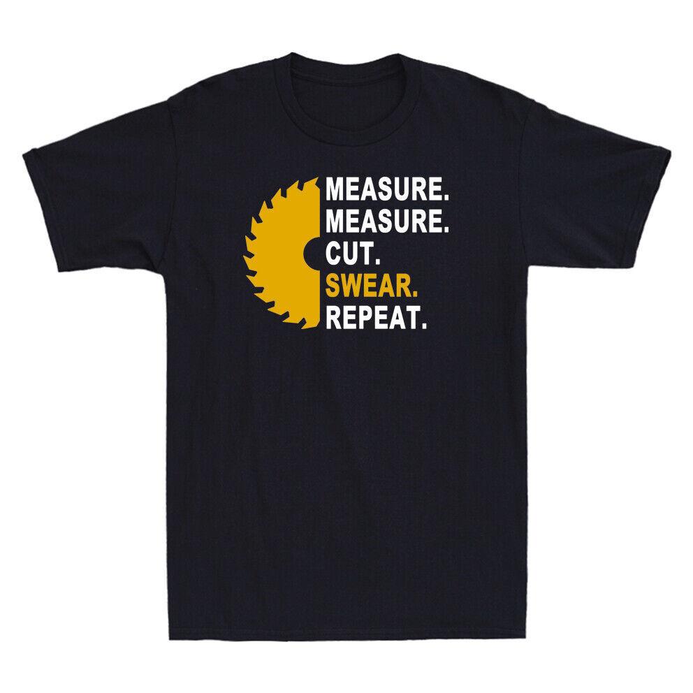 Measure Measure Cut Swear Repeat Funny Woodworking Handyman Gift Men T-shirt XXXXL