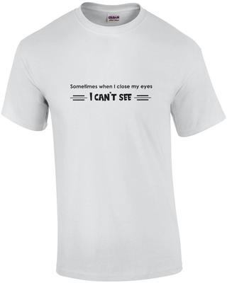 Sometimes When I Close My Eyes, I Can't See. T-shirt