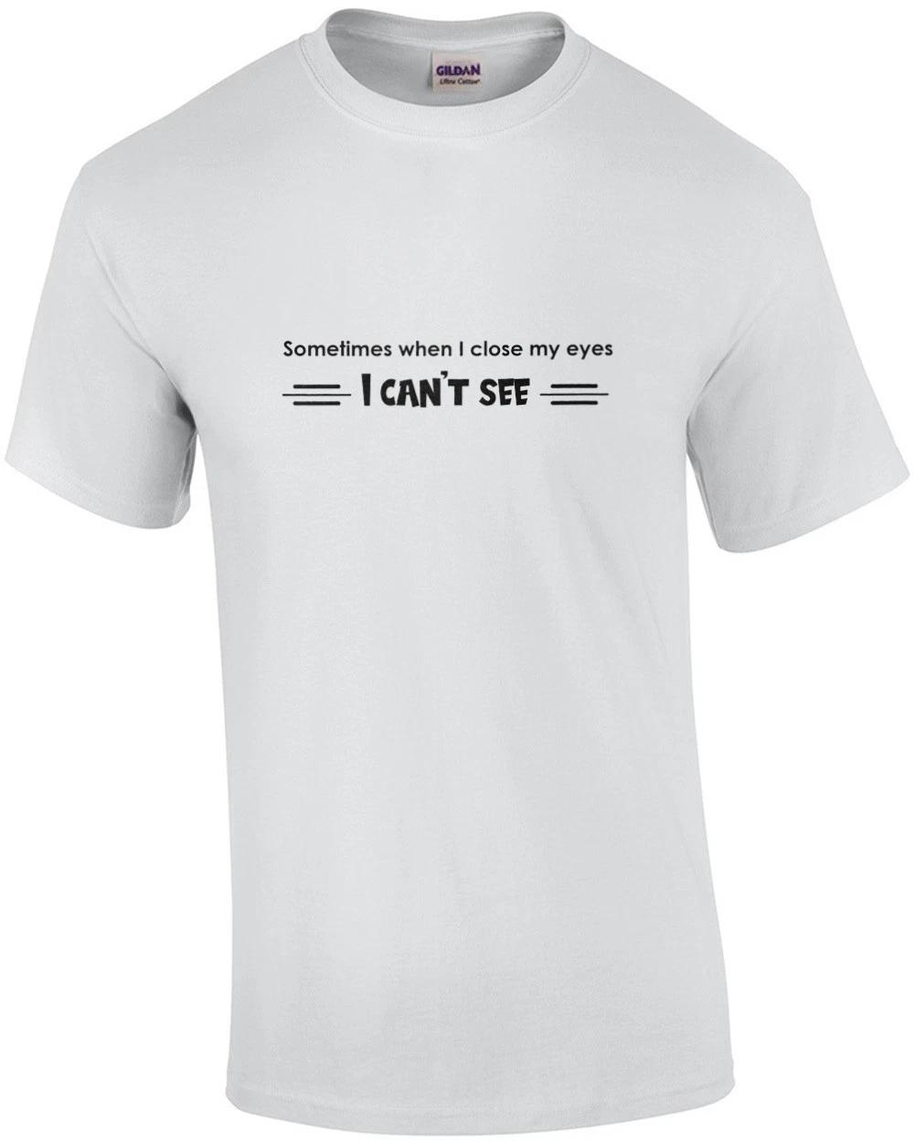 Sometimes When I Close My Eyes, I Can t See. T-shirt 3XL