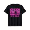 European Sizes You Know What That Sounds Like Not My Problem T-Shirt