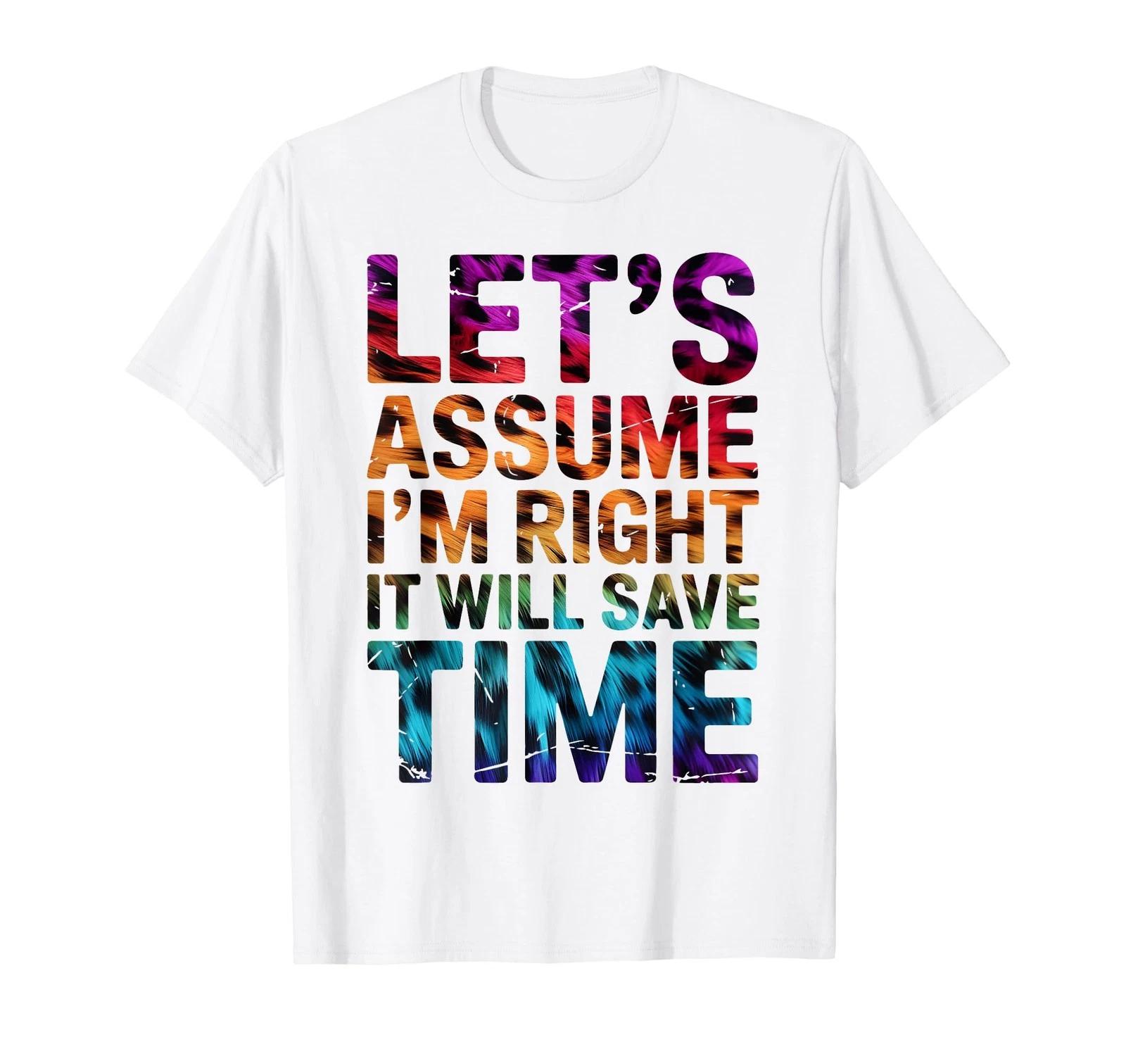 Funny Sarcastic Let s Assume I m Right It Will Save Time T-Shirt (4) 2XL