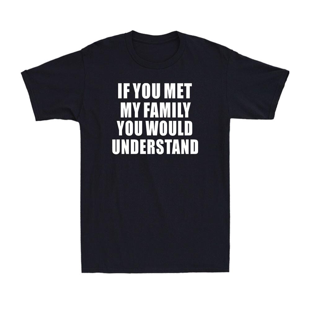 If You Met My Family You Would Understand Funny Family Humor Men s T-Shirt L