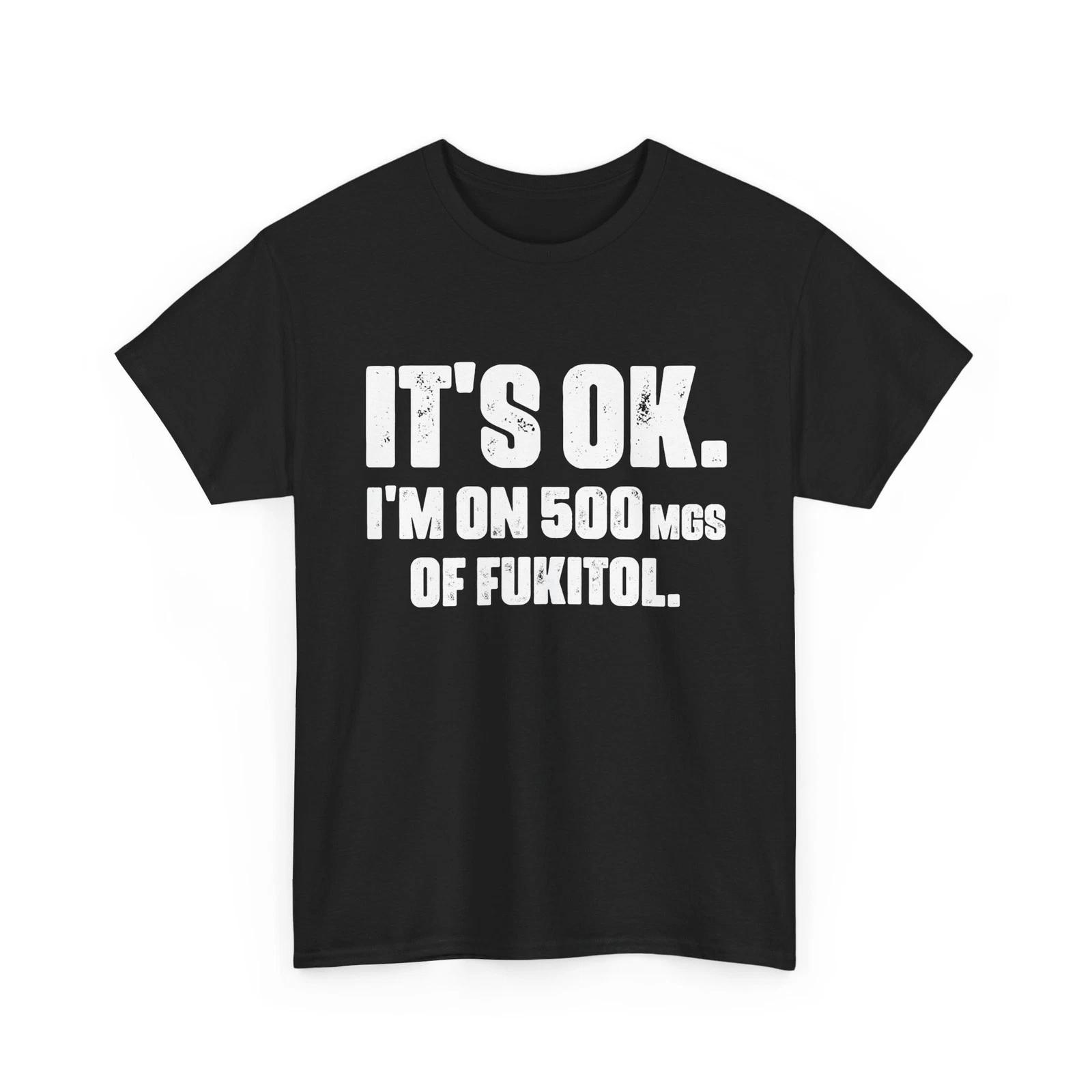 

It s Ok I m On 500mg Of Fukitol T shirt, Sarcastic Saying Humor Lovers Shirt 2XL