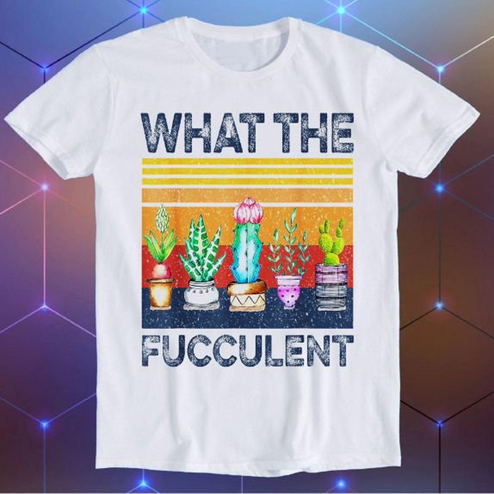 What Fucculent Cactus Succulents Plants Gardening Funny Gift T-Shirt E884 XL