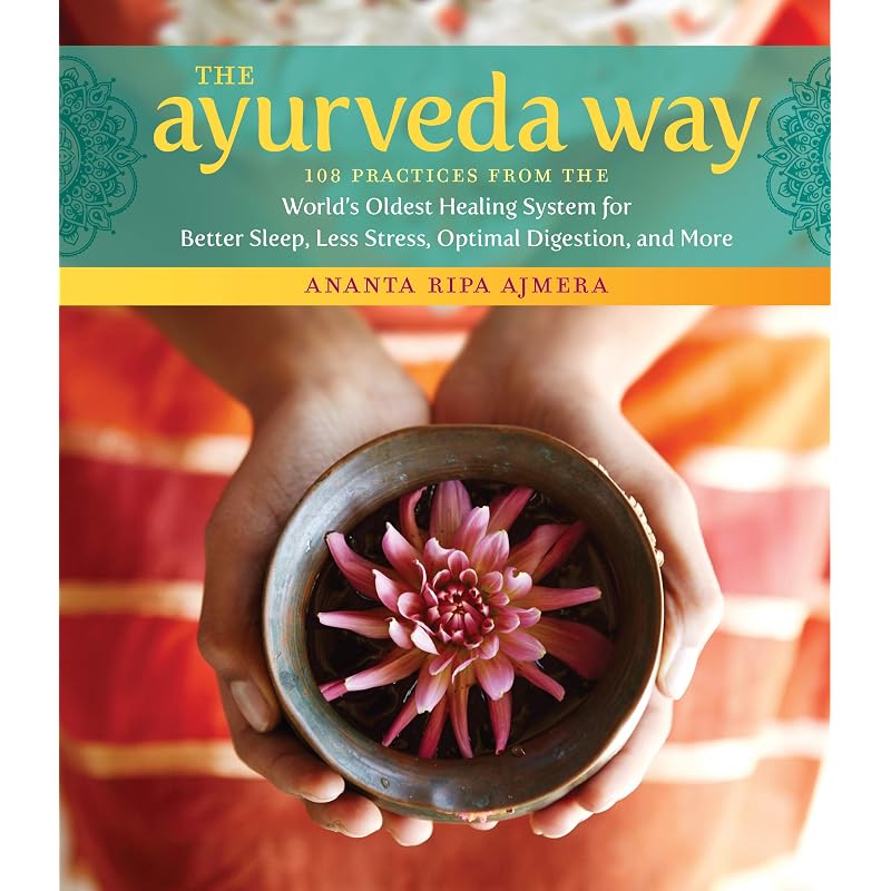 The Ayurveda Way: Practices from the Worlds Oldest System for Better Sleep, Less, Optimal Digestion, and More