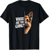 Where Are You Going? T-Shirt, German Shepherd Dog Lover Gift, Funny Pet Owner Humor Graphic Tee