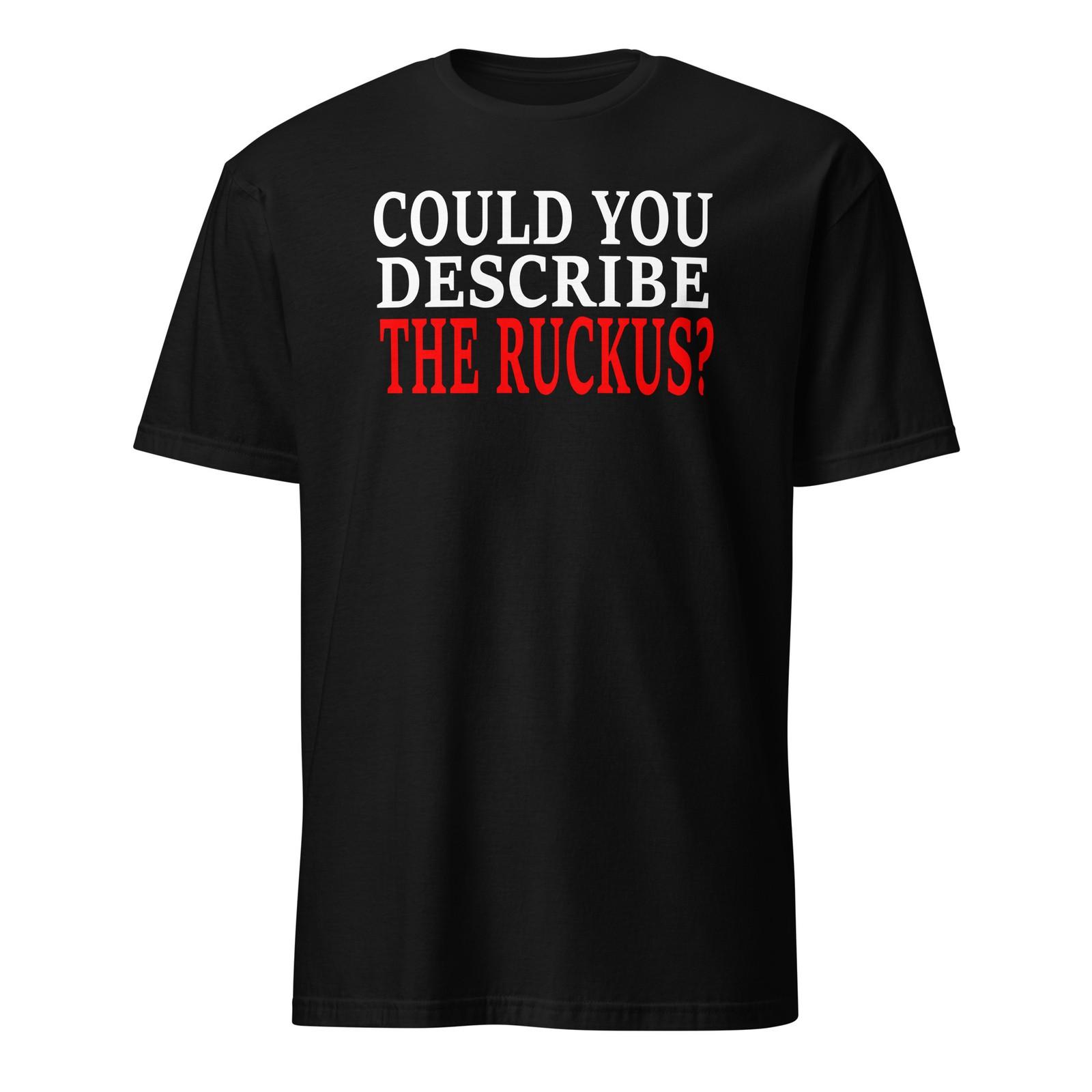 Could You Describe The Ruckus? Unisex T-Shirt XXXXL