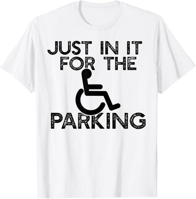 JUST IN IT FOR THE PARKING Funny Sarcastic Wheelchair Meme T-Shirt Unisex T-Shirt M