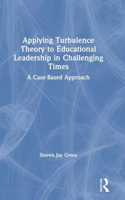 The Applying Turbulence Theory To Educational Leadership In Challenging Times : A Case-Based Approach Book