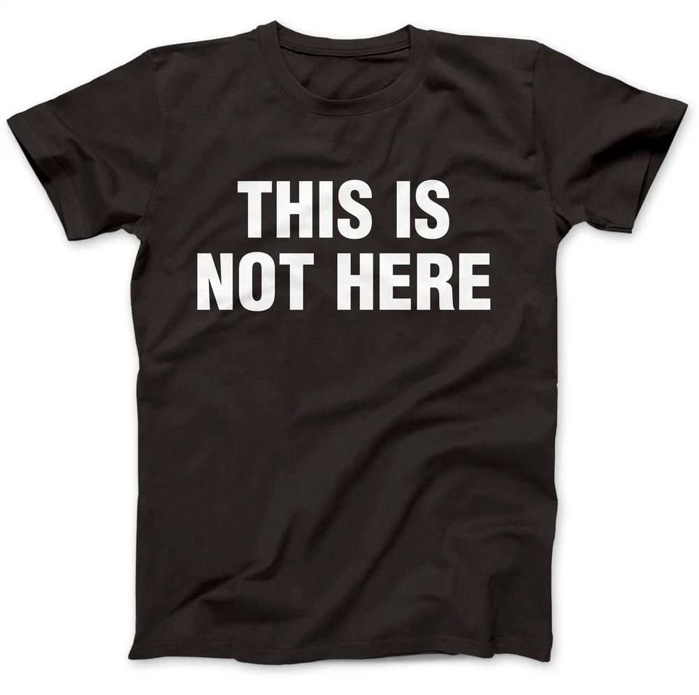This is not here 100 cotton t shirt all sizes mens ladies tshirt tee 2XL