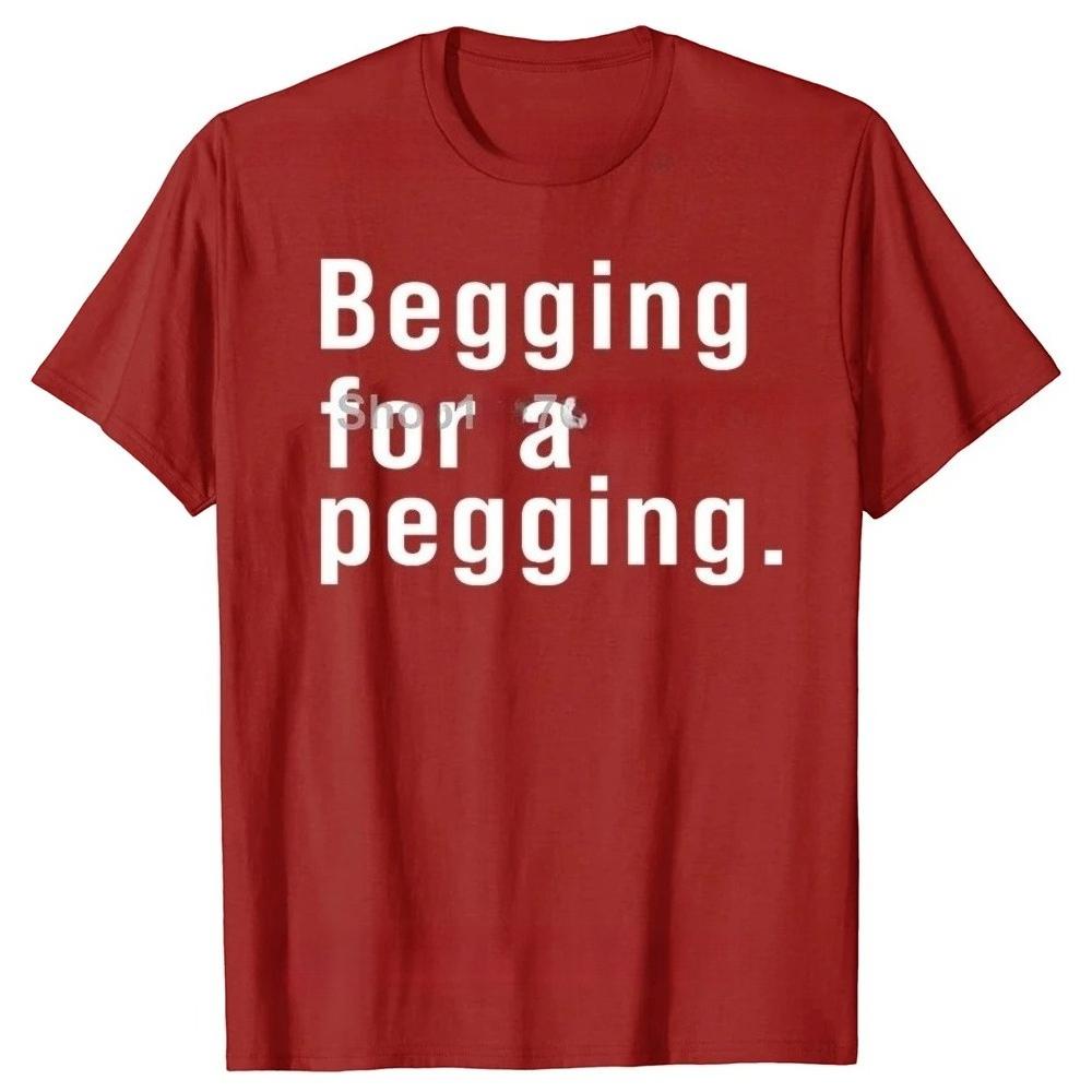 Begging for A Pegging Funny Letter Print Tshirt Spring Summer Soft T Shirts Casual Tshirt Streetwear Unisex