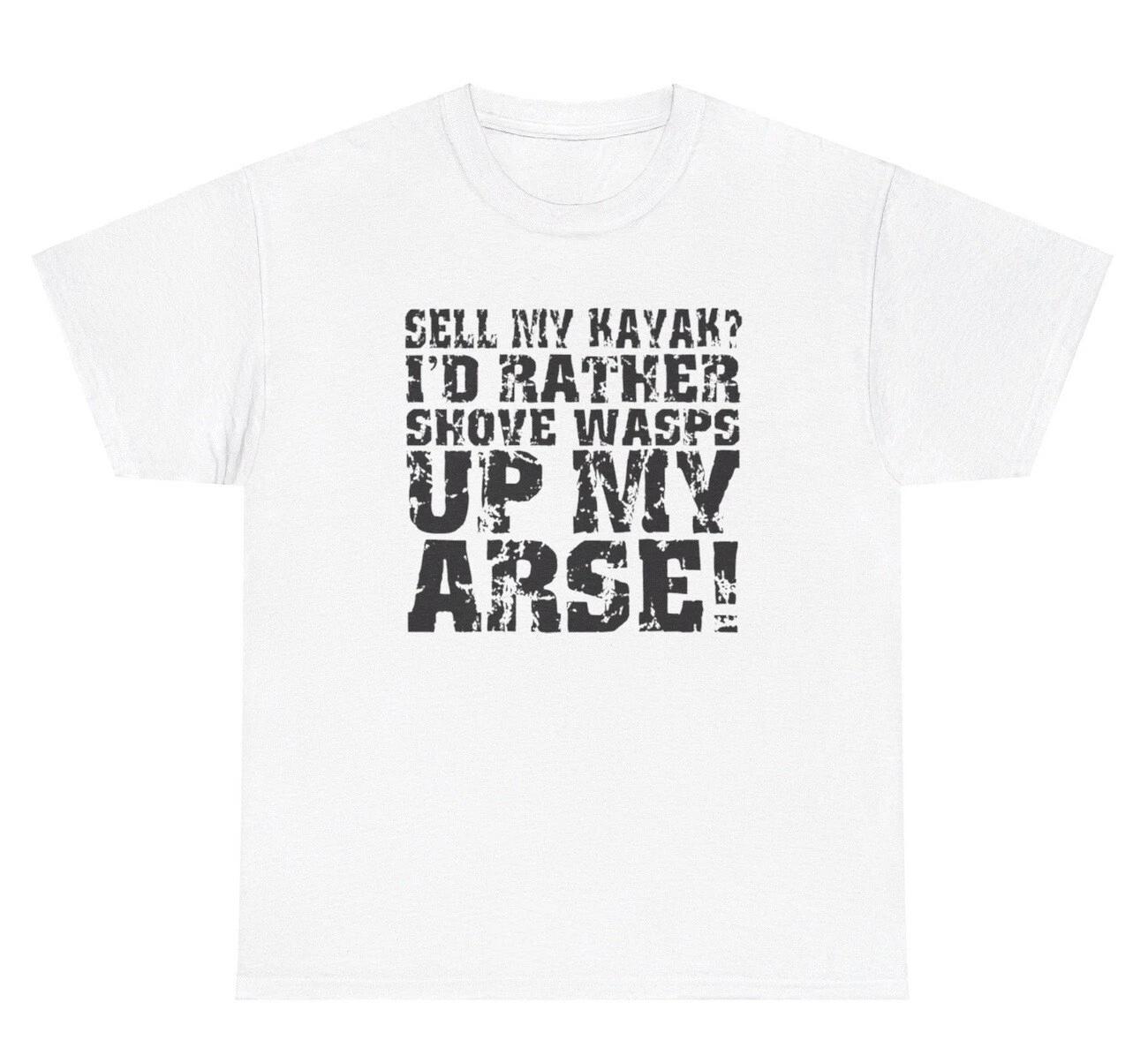 

I’d Rather Shove Wasps Up My Arse T Shirt Funny Kayak Lover Hobby Adult Joke Tee 2XL