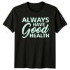 Always Have Good Health T-Shirt Healthy Living Health Wellness Birthday Gift