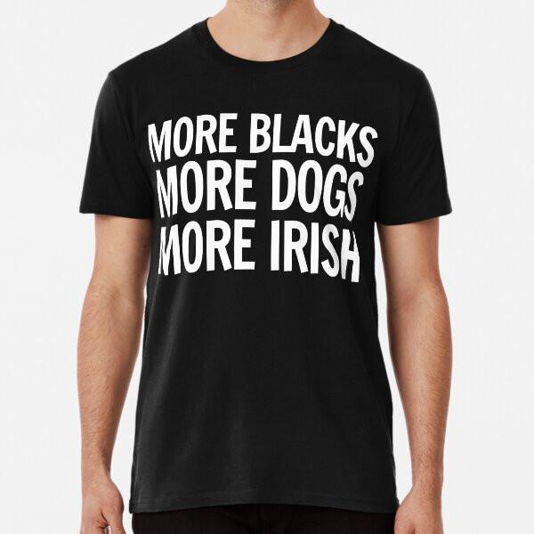 

More Blacks, More Dogs, More Irish Premium T S to 5XL Made in the AU/USA T-Shirt S