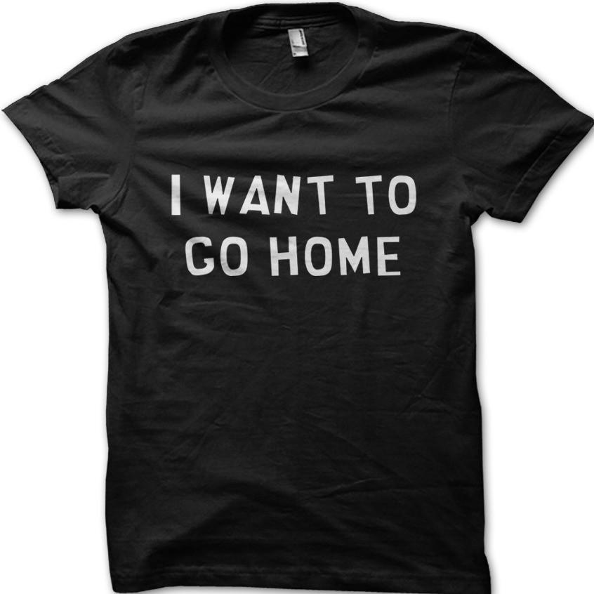 I WANT TO GO HOME funny t-shirt 09115 S