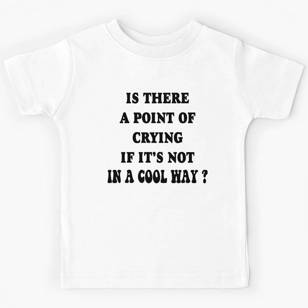 Is there a point of crying, if it s not in a cool way? Kids T-Shirt 100