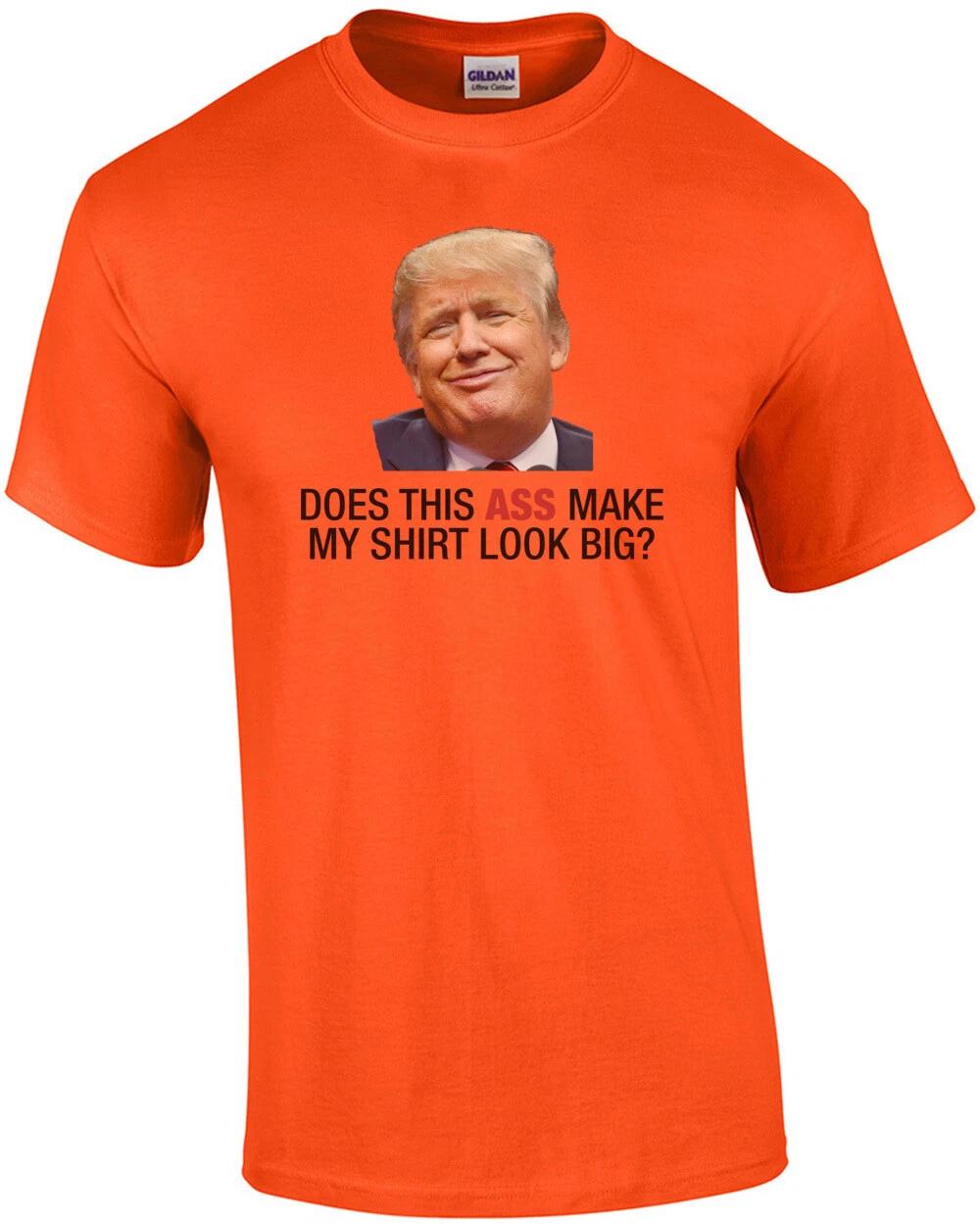 Does This Ass Make My Shirt Look Big? (Anti Trump) 2XL