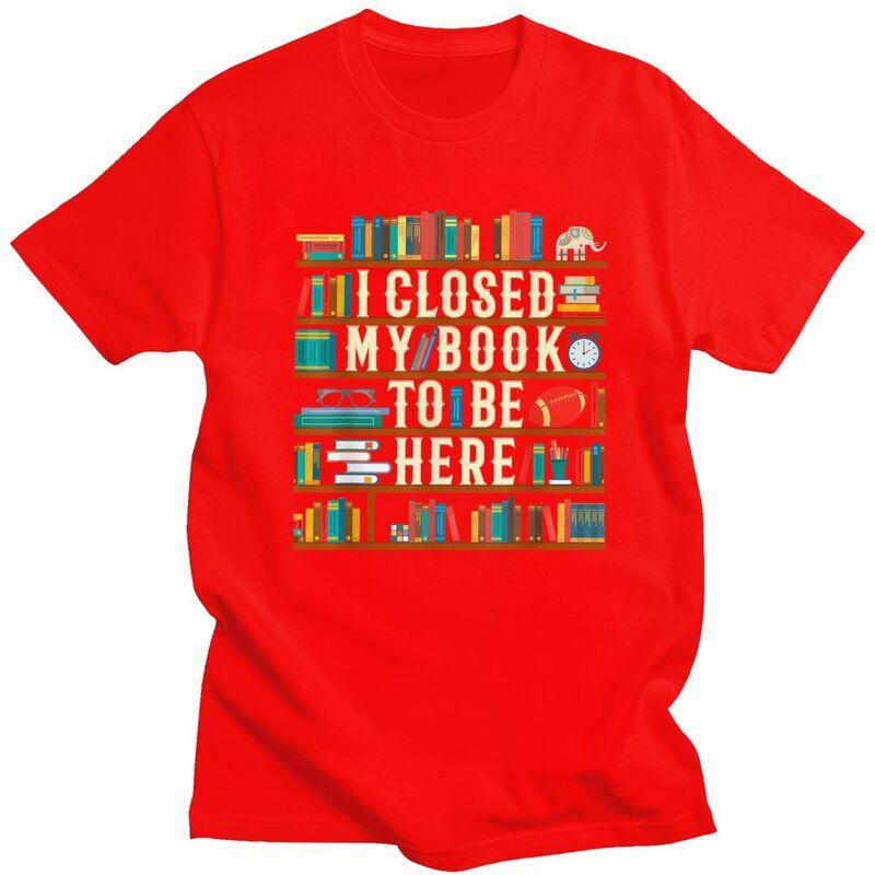

Custom I Closed My Book To Be Here T Shirts Men 100 Cotton Tees Reading Teacher Lover Tshirts ShortSleeve Fashion Tshirt S