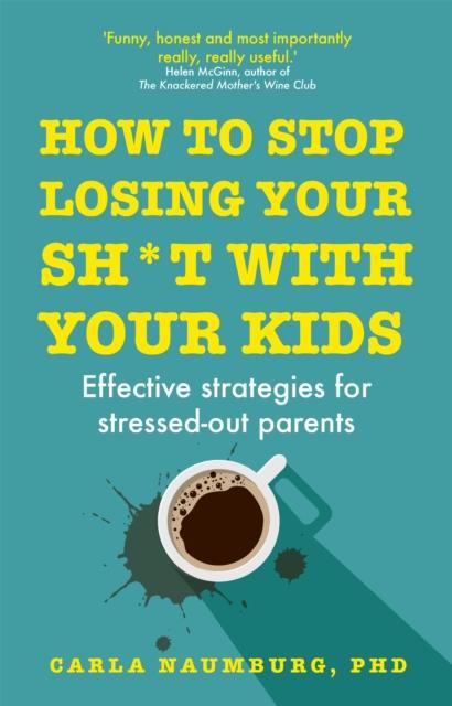 The How To Stop Losing Your Sh*t with Your Kids : Effective Strategies for Stressed Out Parents Book