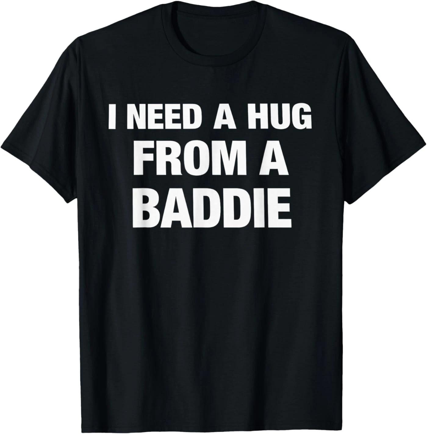 I Need A Hug from A Baddie Funny Saying Quote T-Shirt 3XL