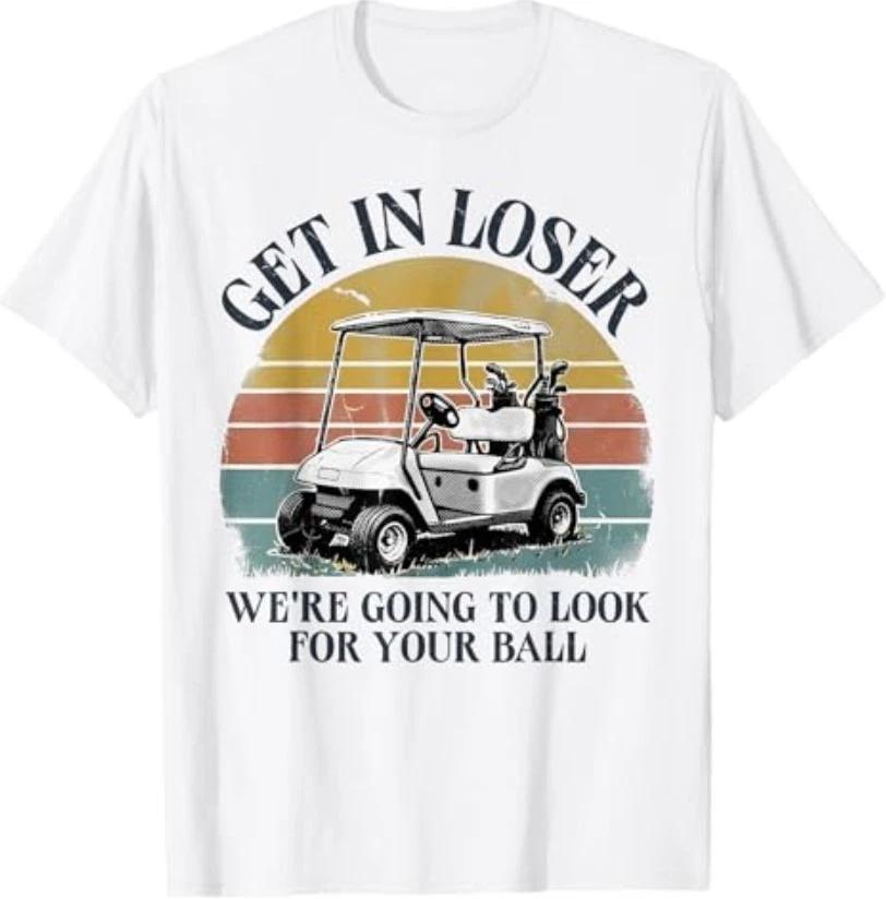 Get in Loser We re Going to Look for Your Ball T-Shirt 3XL