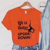 Pole Dance Wome T-shirt Life Is Better Upside Down Tee Fashion Girls T Shirt Funny Print Letter Tops Tees Clothes Female Clothes